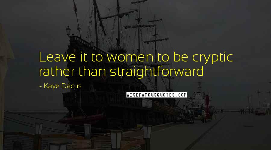 Kaye Dacus Quotes: Leave it to women to be cryptic rather than straightforward