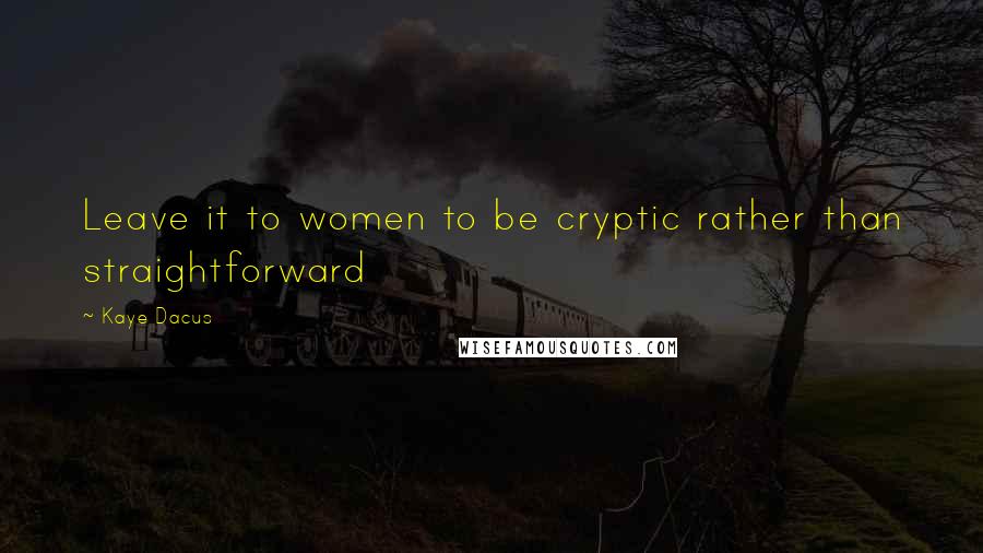 Kaye Dacus Quotes: Leave it to women to be cryptic rather than straightforward