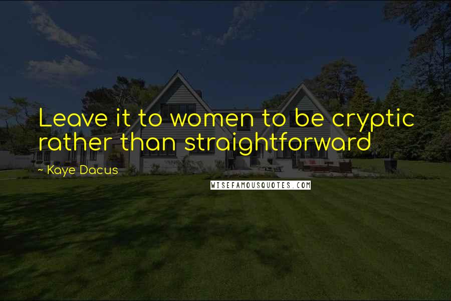 Kaye Dacus Quotes: Leave it to women to be cryptic rather than straightforward