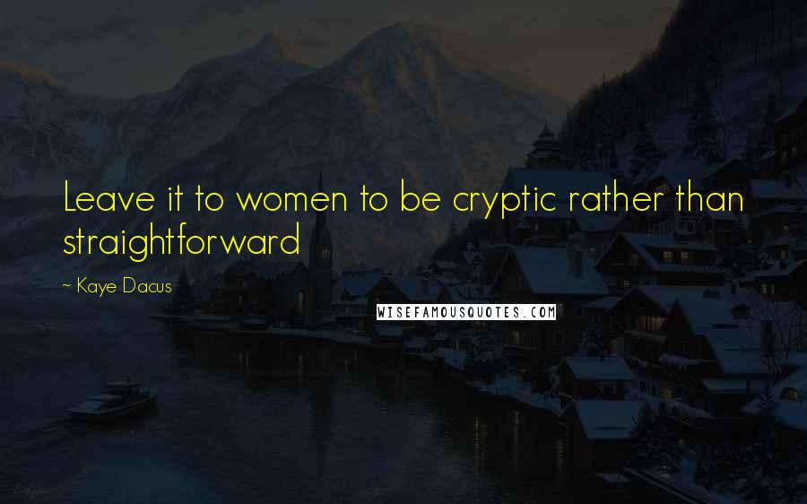 Kaye Dacus Quotes: Leave it to women to be cryptic rather than straightforward