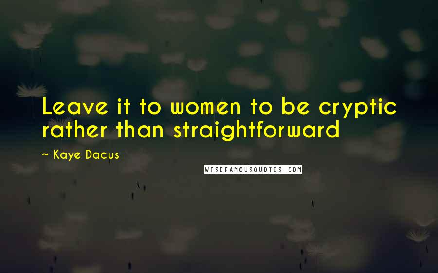 Kaye Dacus Quotes: Leave it to women to be cryptic rather than straightforward