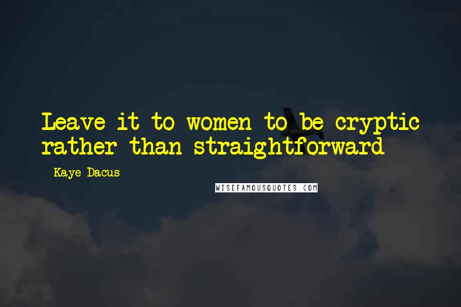 Kaye Dacus Quotes: Leave it to women to be cryptic rather than straightforward