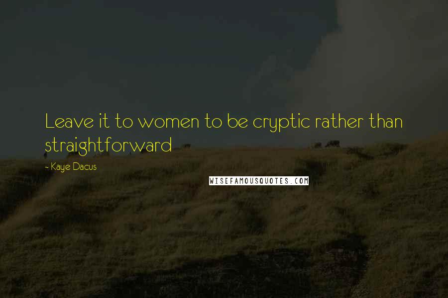 Kaye Dacus Quotes: Leave it to women to be cryptic rather than straightforward