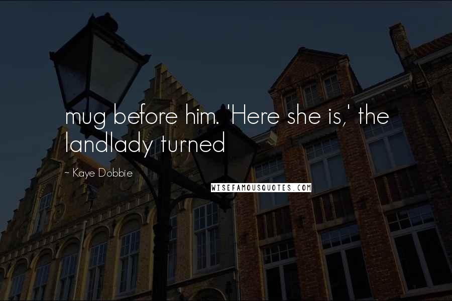 Kaye Dobbie Quotes: mug before him. 'Here she is,' the landlady turned