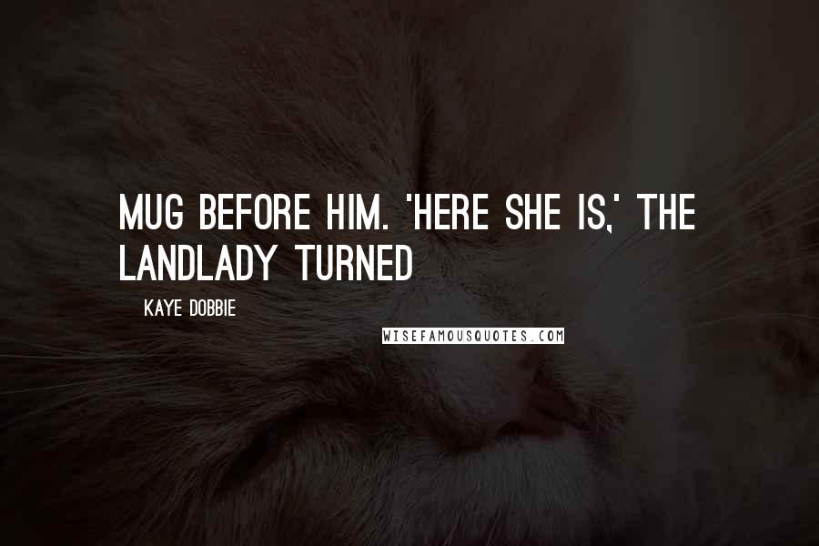 Kaye Dobbie Quotes: mug before him. 'Here she is,' the landlady turned