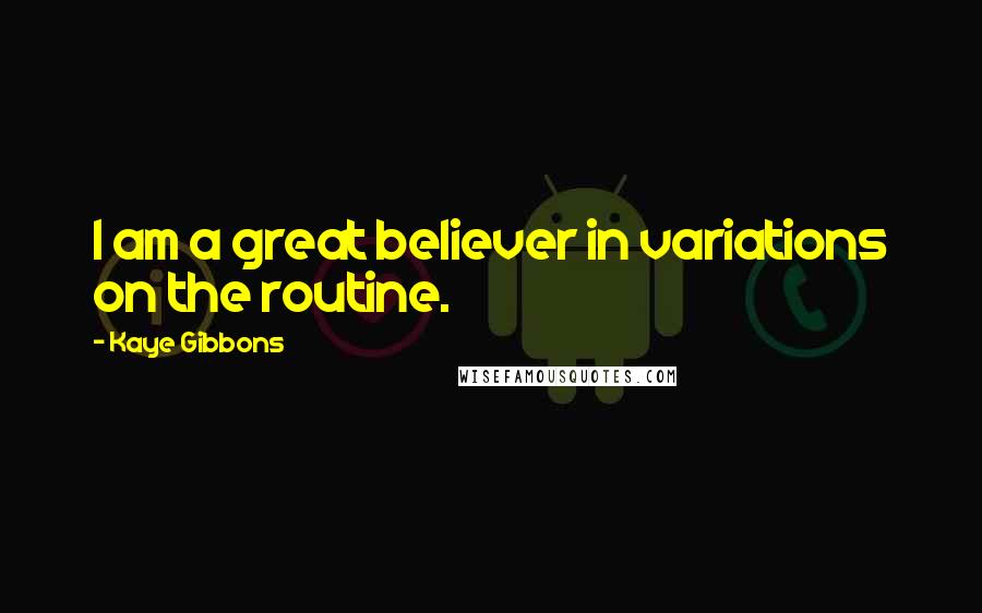 Kaye Gibbons Quotes: I am a great believer in variations on the routine.
