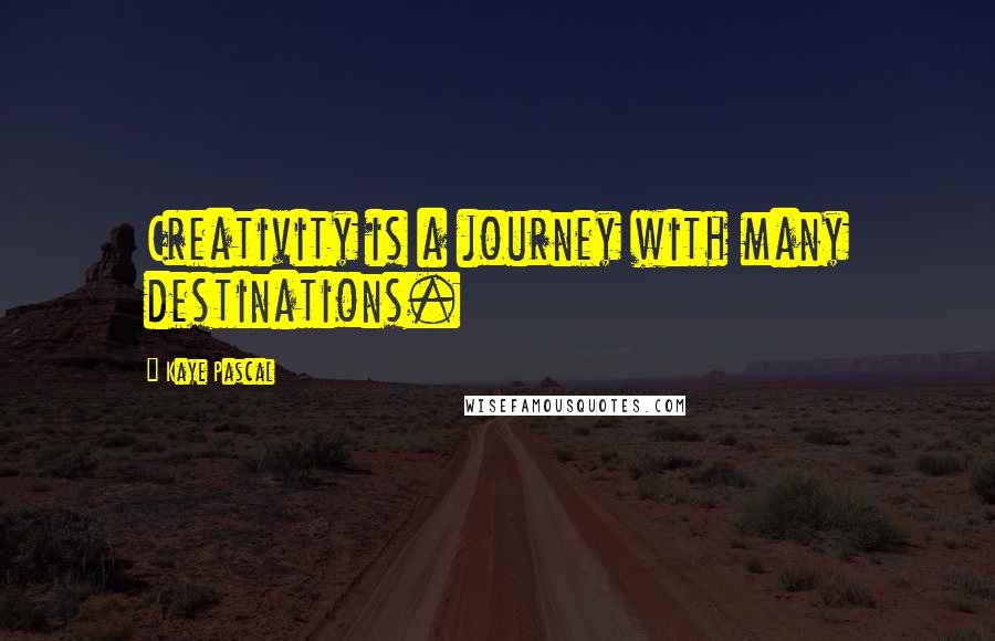 Kaye Pascal Quotes: Creativity is a journey with many destinations.