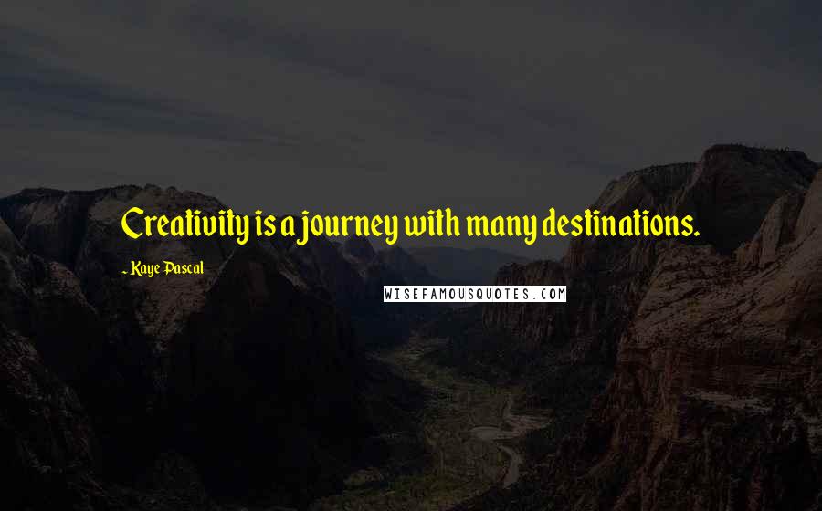 Kaye Pascal Quotes: Creativity is a journey with many destinations.