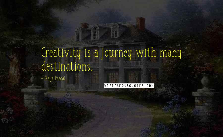 Kaye Pascal Quotes: Creativity is a journey with many destinations.