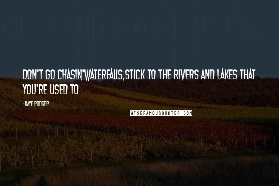Kaye Rodger Quotes: Don't go chasin'waterfalls,stIck to the rivers and lakes that you're used to