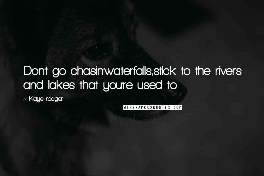 Kaye Rodger Quotes: Don't go chasin'waterfalls,stIck to the rivers and lakes that you're used to