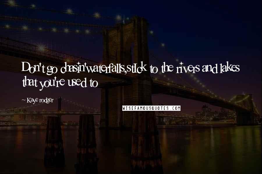 Kaye Rodger Quotes: Don't go chasin'waterfalls,stIck to the rivers and lakes that you're used to