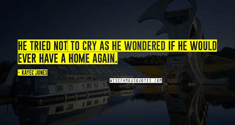 KayeC Jones Quotes: He tried not to cry as he wondered if he would ever have a home again.