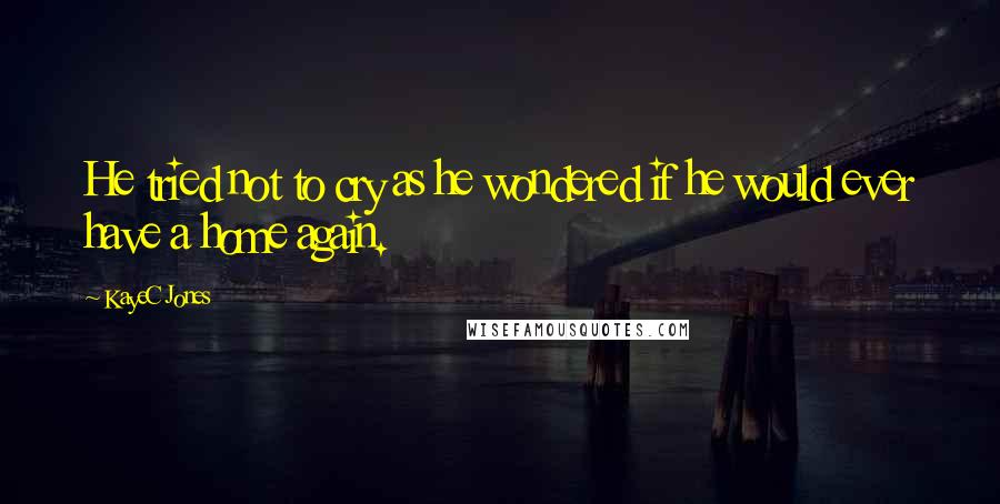 KayeC Jones Quotes: He tried not to cry as he wondered if he would ever have a home again.