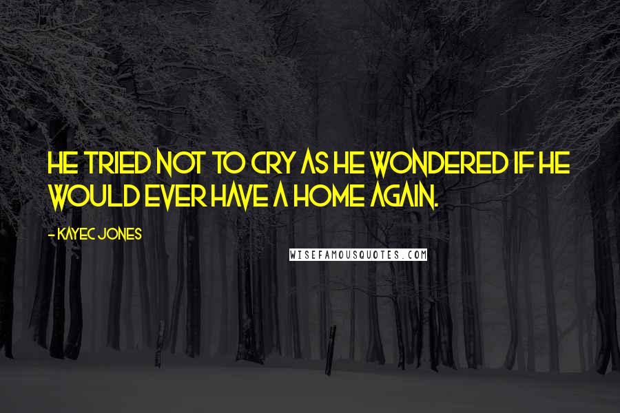 KayeC Jones Quotes: He tried not to cry as he wondered if he would ever have a home again.