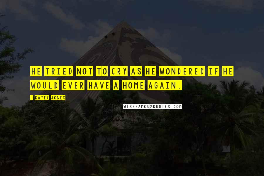 KayeC Jones Quotes: He tried not to cry as he wondered if he would ever have a home again.