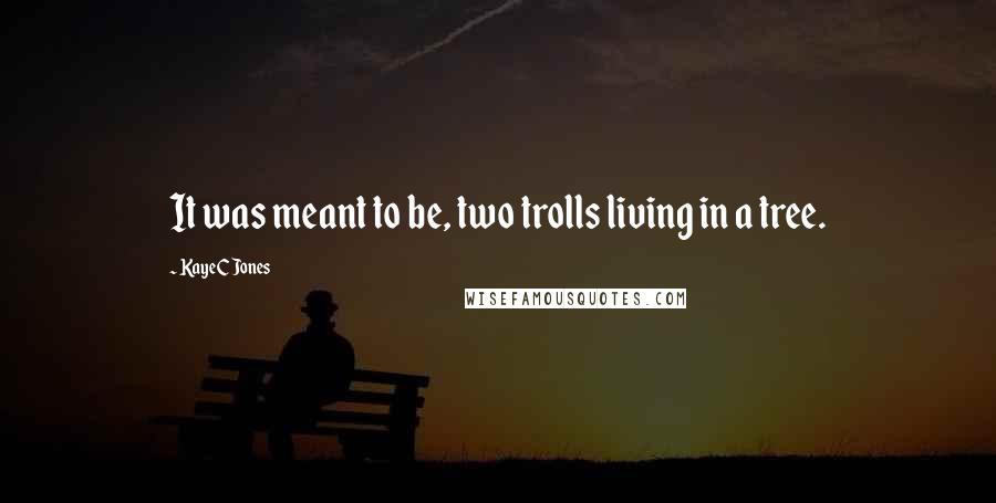 KayeC Jones Quotes: It was meant to be, two trolls living in a tree.