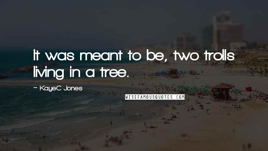 KayeC Jones Quotes: It was meant to be, two trolls living in a tree.