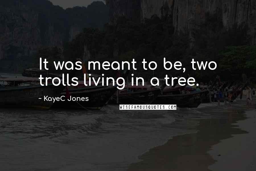 KayeC Jones Quotes: It was meant to be, two trolls living in a tree.