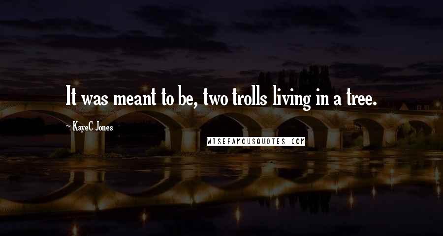 KayeC Jones Quotes: It was meant to be, two trolls living in a tree.