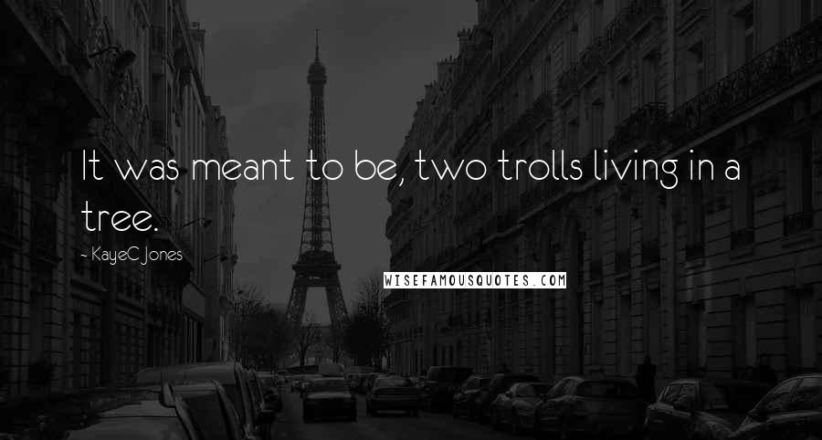 KayeC Jones Quotes: It was meant to be, two trolls living in a tree.