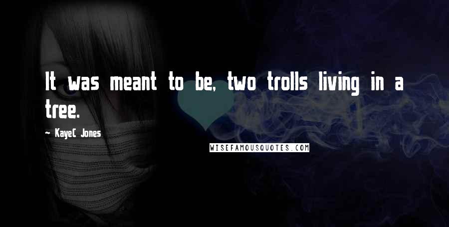 KayeC Jones Quotes: It was meant to be, two trolls living in a tree.