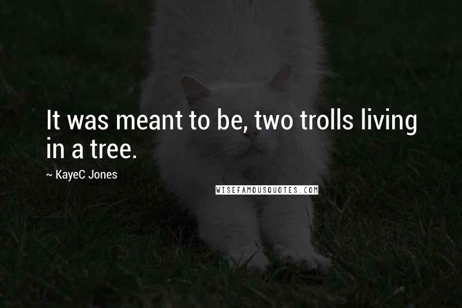 KayeC Jones Quotes: It was meant to be, two trolls living in a tree.