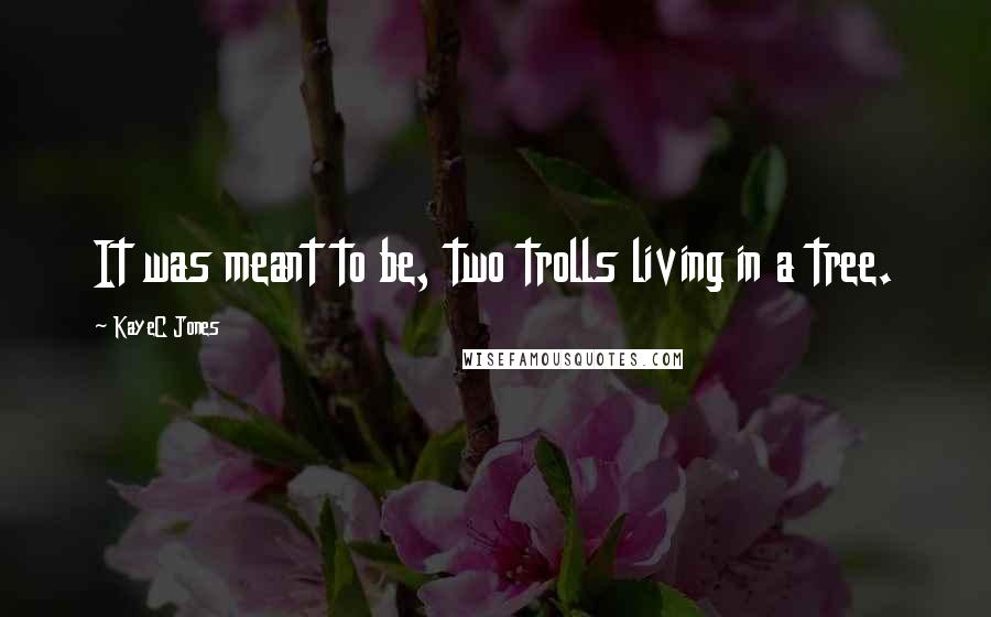 KayeC Jones Quotes: It was meant to be, two trolls living in a tree.