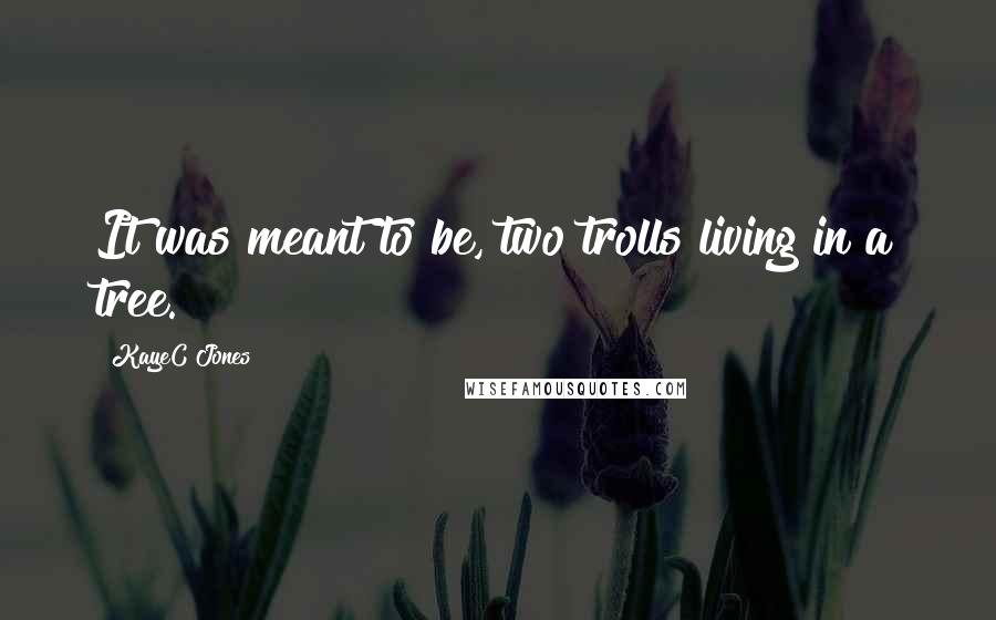 KayeC Jones Quotes: It was meant to be, two trolls living in a tree.