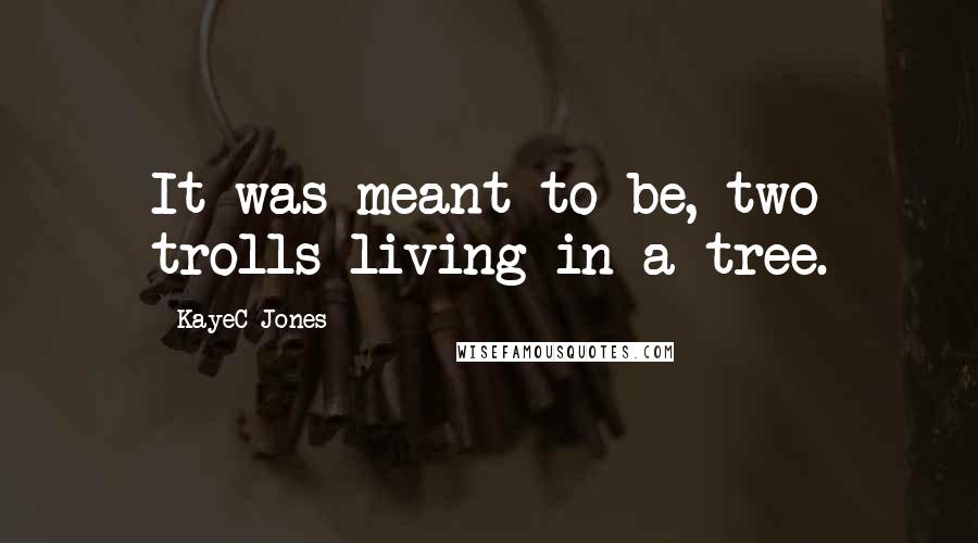 KayeC Jones Quotes: It was meant to be, two trolls living in a tree.