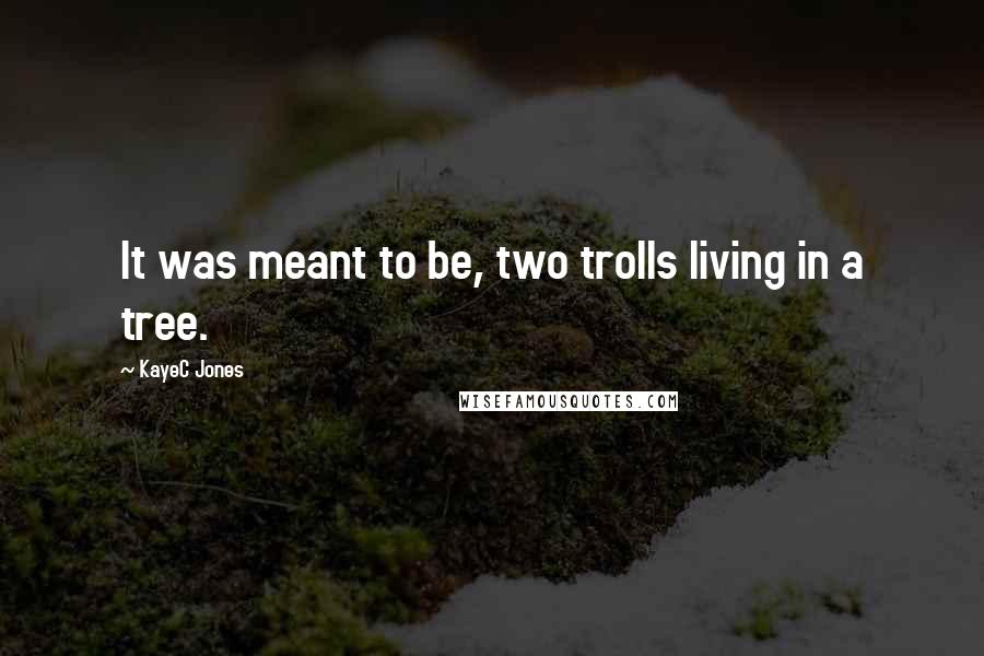 KayeC Jones Quotes: It was meant to be, two trolls living in a tree.