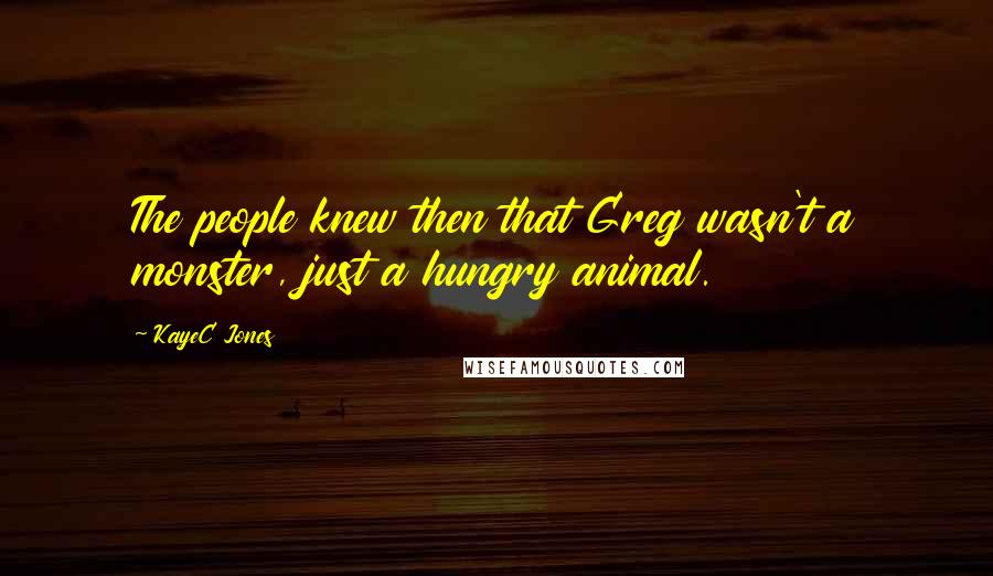 KayeC Jones Quotes: The people knew then that Greg wasn't a monster, just a hungry animal.