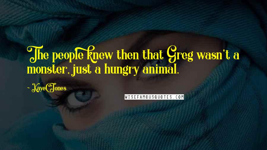 KayeC Jones Quotes: The people knew then that Greg wasn't a monster, just a hungry animal.