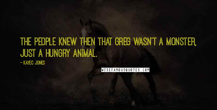 KayeC Jones Quotes: The people knew then that Greg wasn't a monster, just a hungry animal.