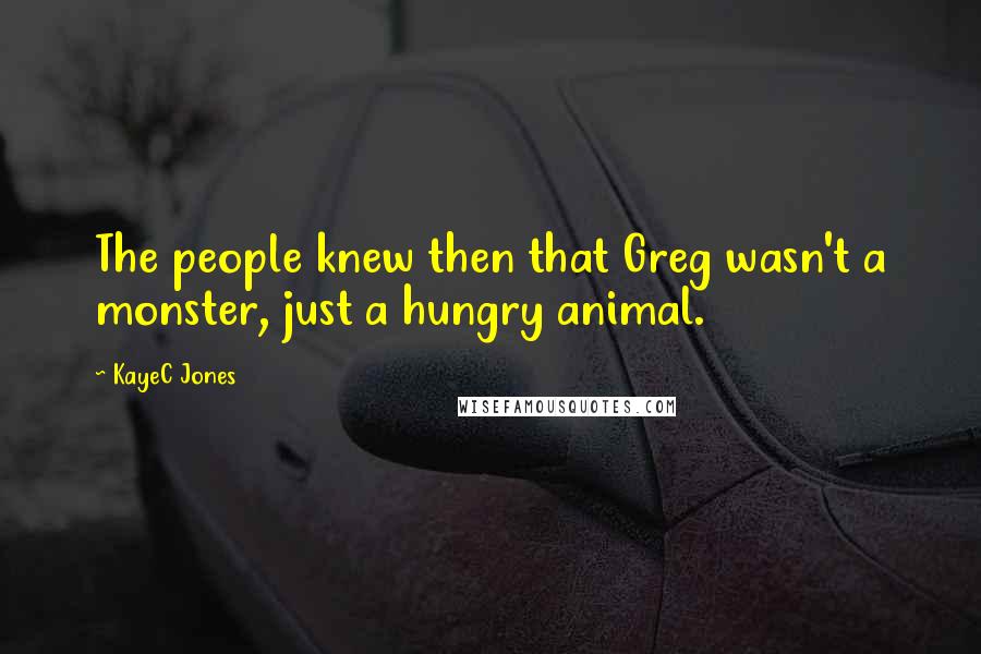 KayeC Jones Quotes: The people knew then that Greg wasn't a monster, just a hungry animal.