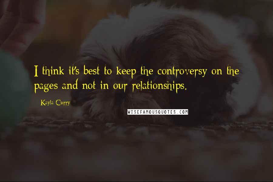 Kayla Curry Quotes: I think it's best to keep the controversy on the pages and not in our relationships.