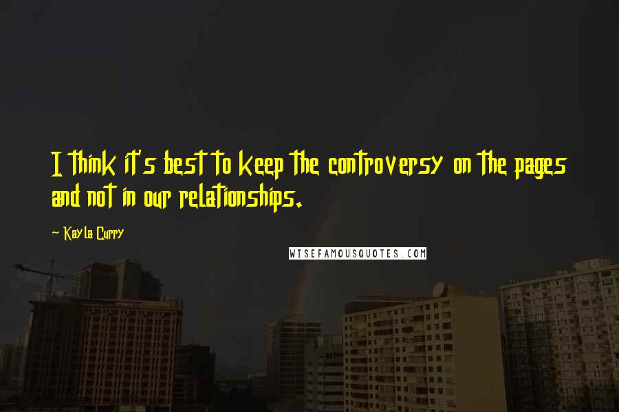 Kayla Curry Quotes: I think it's best to keep the controversy on the pages and not in our relationships.