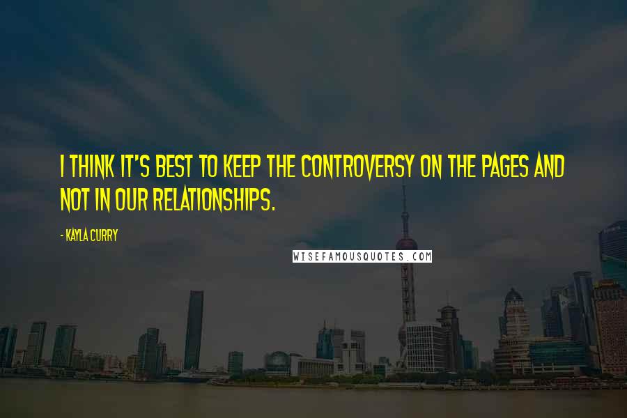 Kayla Curry Quotes: I think it's best to keep the controversy on the pages and not in our relationships.