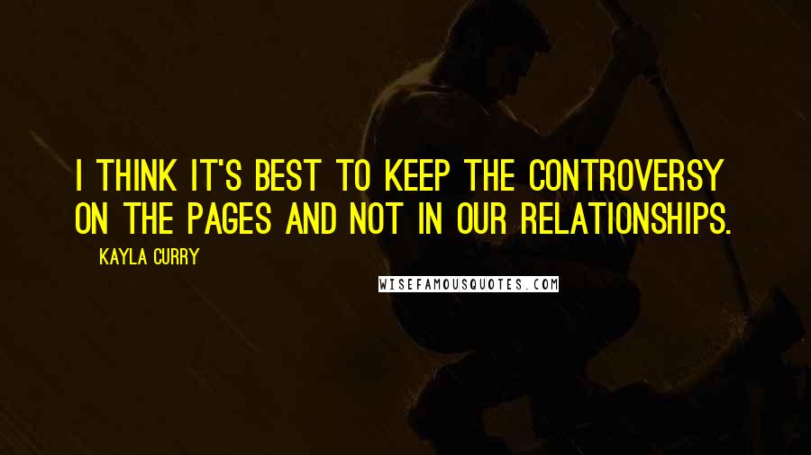 Kayla Curry Quotes: I think it's best to keep the controversy on the pages and not in our relationships.