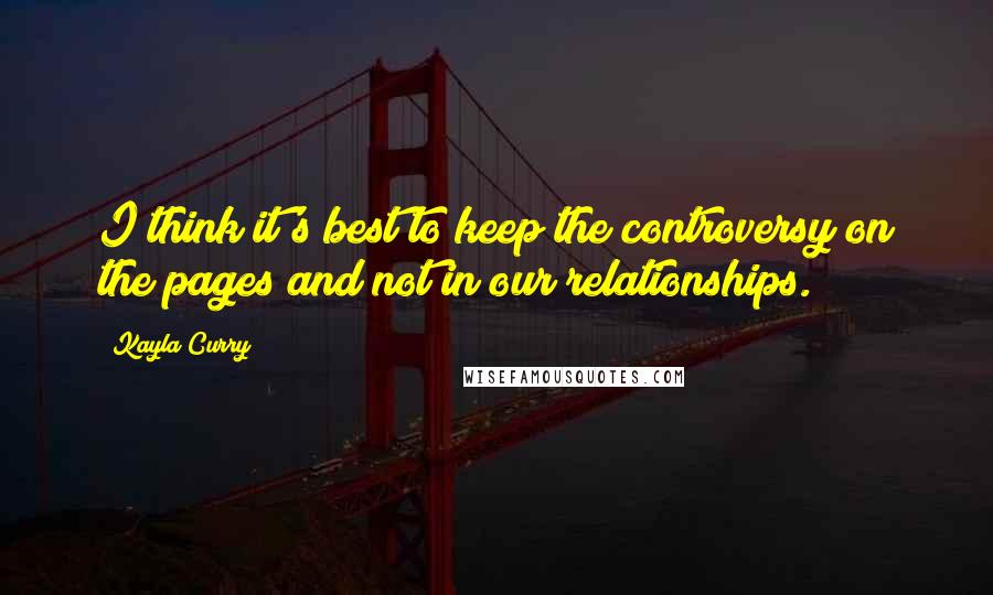 Kayla Curry Quotes: I think it's best to keep the controversy on the pages and not in our relationships.