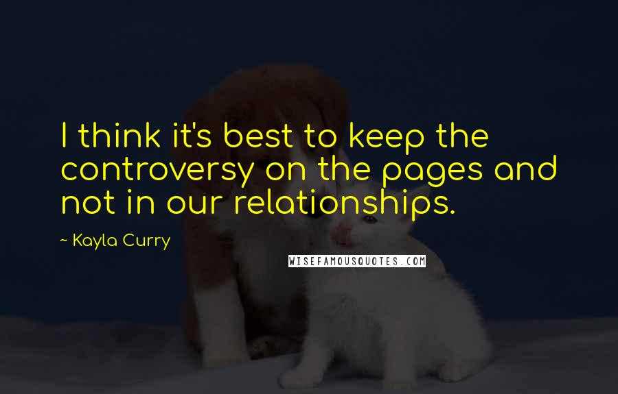 Kayla Curry Quotes: I think it's best to keep the controversy on the pages and not in our relationships.