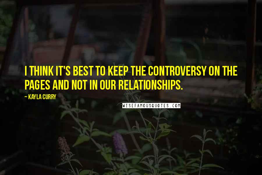 Kayla Curry Quotes: I think it's best to keep the controversy on the pages and not in our relationships.