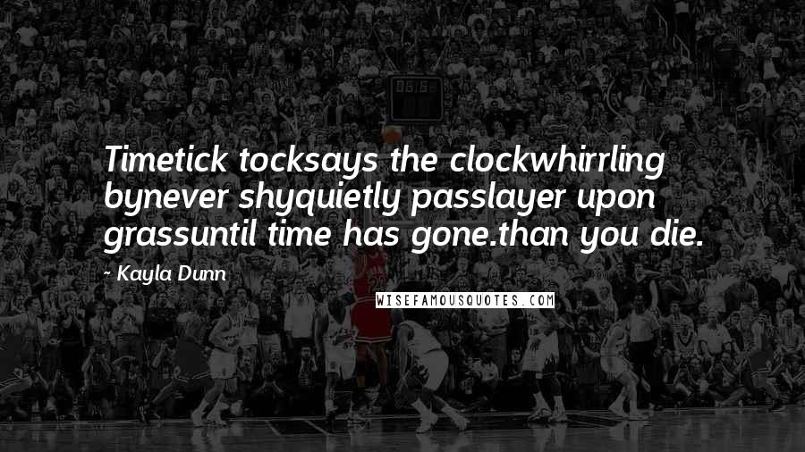 Kayla Dunn Quotes: Timetick tocksays the clockwhirrling bynever shyquietly passlayer upon grassuntil time has gone.than you die.