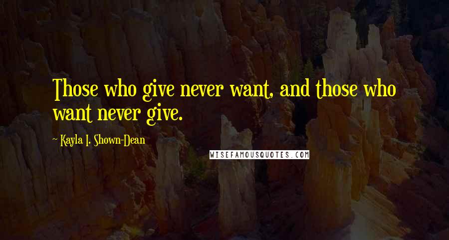 Kayla I. Shown-Dean Quotes: Those who give never want, and those who want never give.