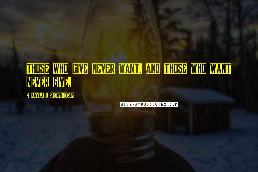 Kayla I. Shown-Dean Quotes: Those who give never want, and those who want never give.