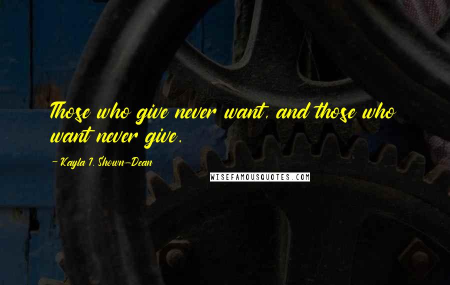 Kayla I. Shown-Dean Quotes: Those who give never want, and those who want never give.