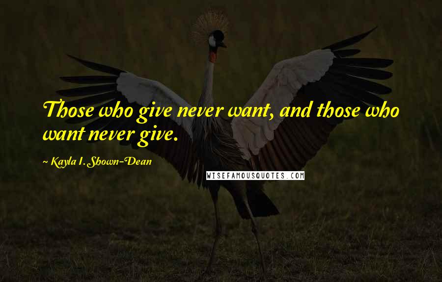 Kayla I. Shown-Dean Quotes: Those who give never want, and those who want never give.