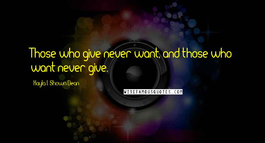 Kayla I. Shown-Dean Quotes: Those who give never want, and those who want never give.