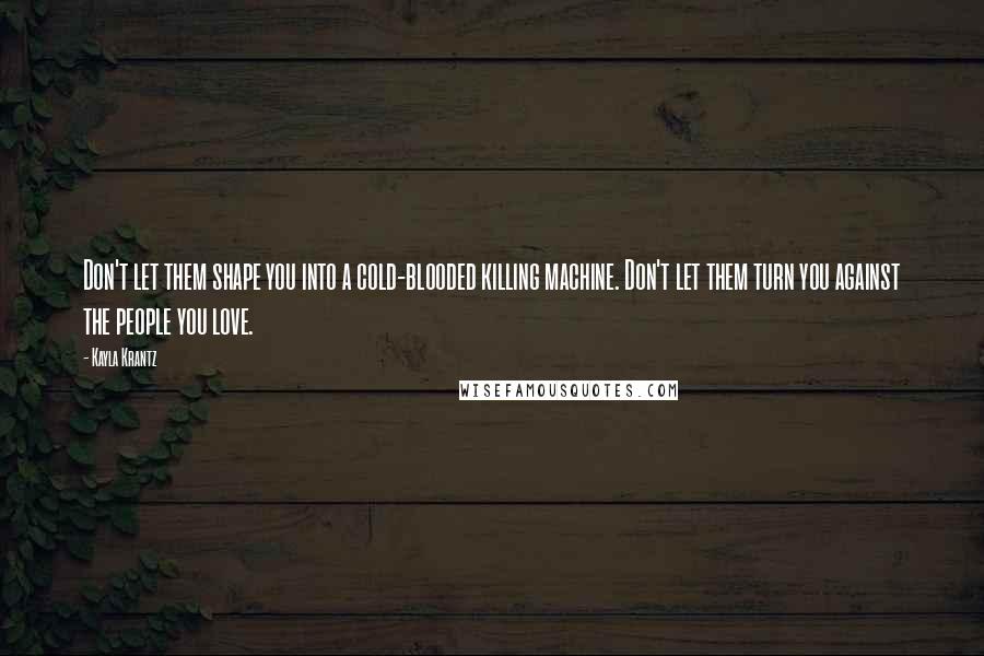 Kayla Krantz Quotes: Don't let them shape you into a cold-blooded killing machine. Don't let them turn you against the people you love.