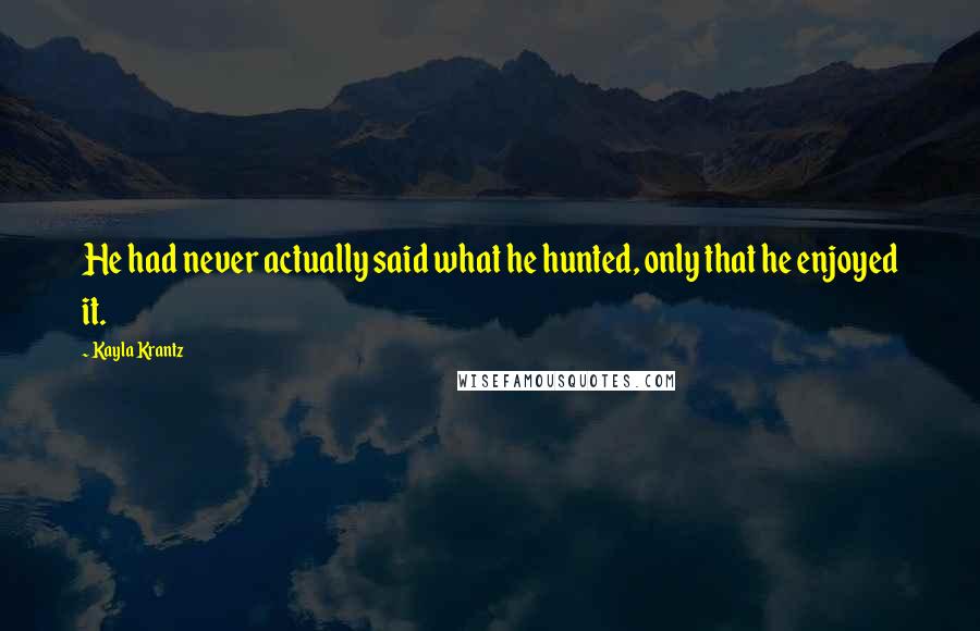Kayla Krantz Quotes: He had never actually said what he hunted, only that he enjoyed it.